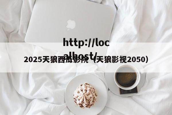 2025天狼西瓜影院（天狼影视2050）
