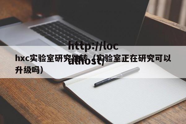 hxc实验室研究跳转（实验室正在研究可以升级吗）