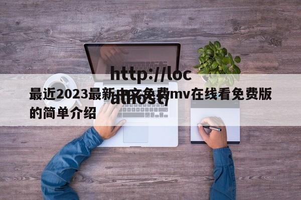 最近2023最新中文免费mv在线看免费版的简单介绍