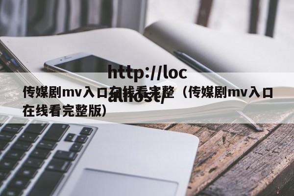 传媒剧mv入口在线看完整（传媒剧mv入口在线看完整版）