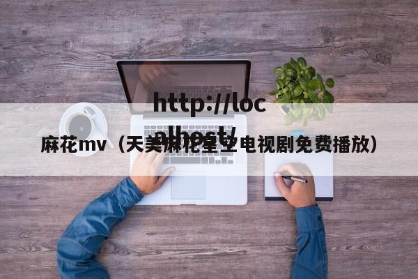 麻花mv（天美麻花星空电视剧免费播放）