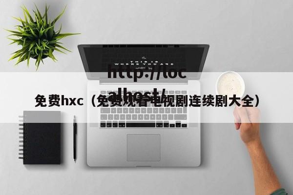 免费hxc（免费观看电视剧连续剧大全）