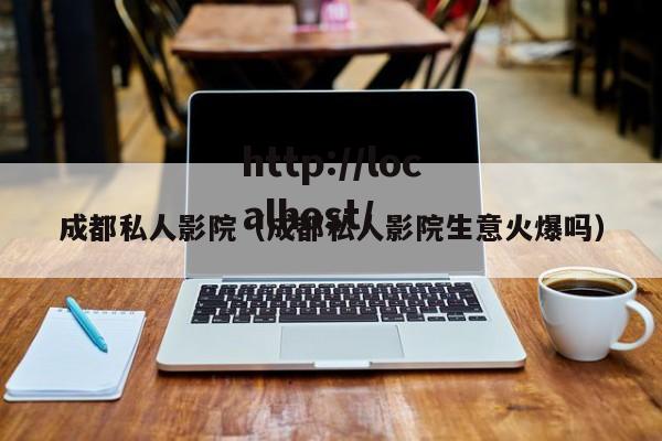 成都私人影院（成都私人影院生意火爆吗）